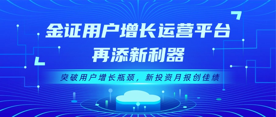 金证用户增长运营平台再添新利器：突破用户增长瓶颈，新投资月报创佳绩